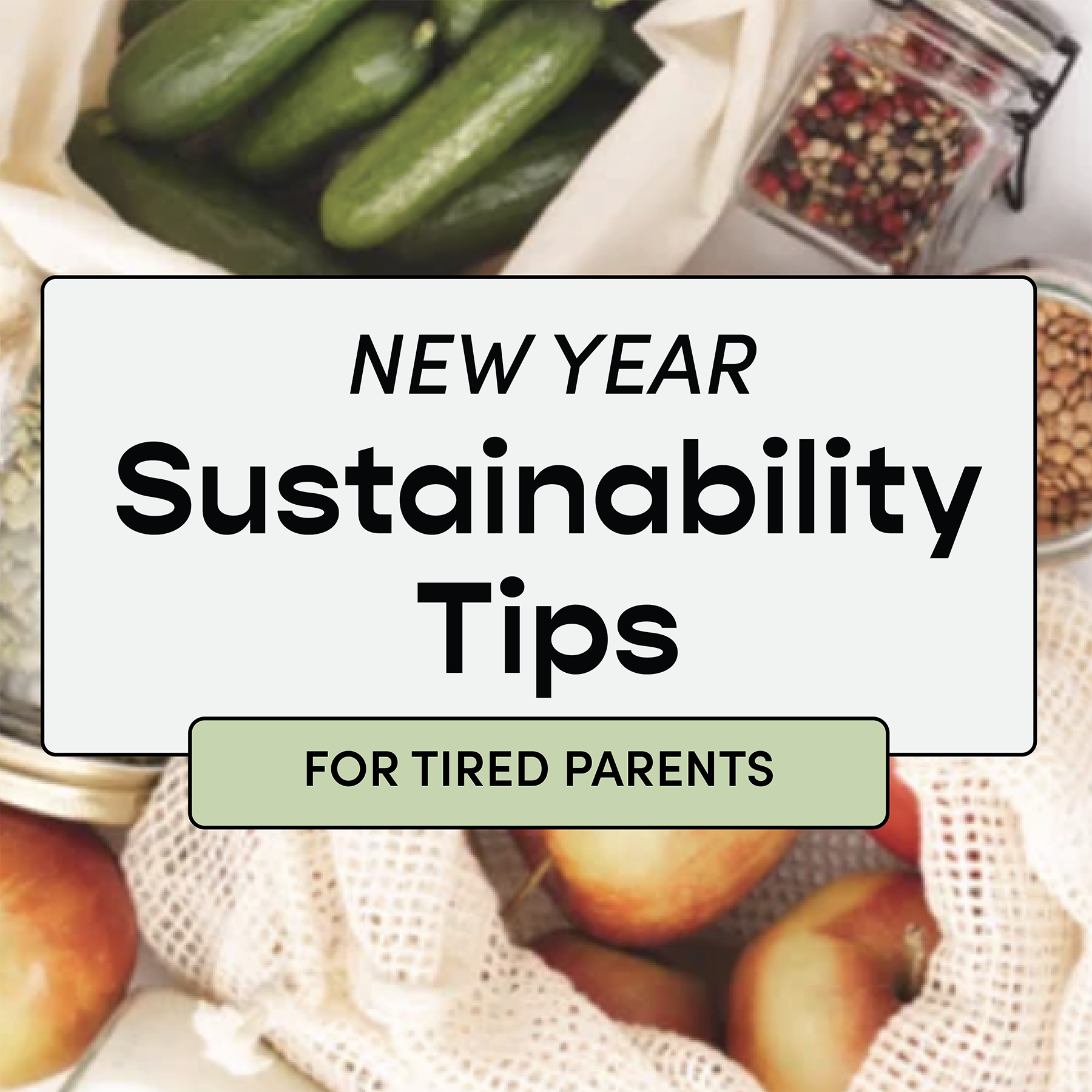 New Year Sustainability resolutions and tips for tired parents